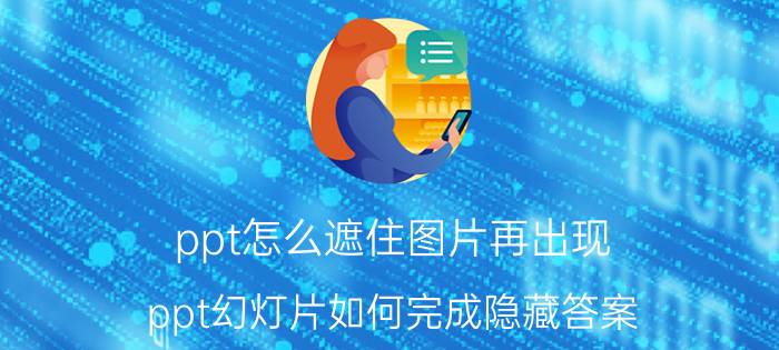 ppt怎么遮住图片再出现 ppt幻灯片如何完成隐藏答案，然后又单击出现？